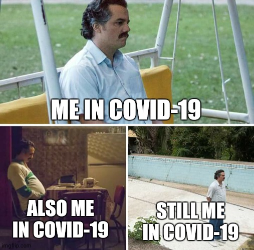 Sad Pablo Escobar | ME IN COVID-19; ALSO ME IN COVID-19; STILL ME IN COVID-19 | image tagged in memes,sad pablo escobar | made w/ Imgflip meme maker