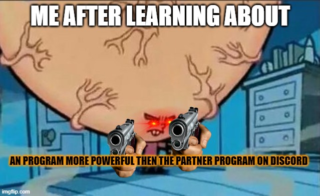 DMD program here I come | ME AFTER LEARNING ABOUT; AN PROGRAM MORE POWERFUL THEN THE PARTNER PROGRAM ON DISCORD | image tagged in big brain timmy | made w/ Imgflip meme maker