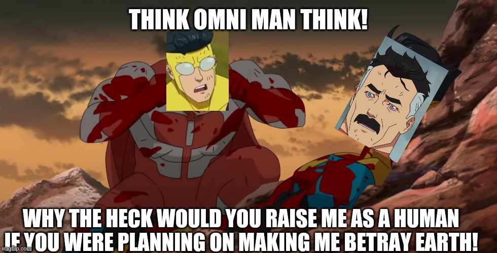 Think Mark Think | THINK OMNI MAN THINK! WHY THE HECK WOULD YOU RAISE ME AS A HUMAN IF YOU WERE PLANNING ON MAKING ME BETRAY EARTH! | image tagged in think mark think | made w/ Imgflip meme maker