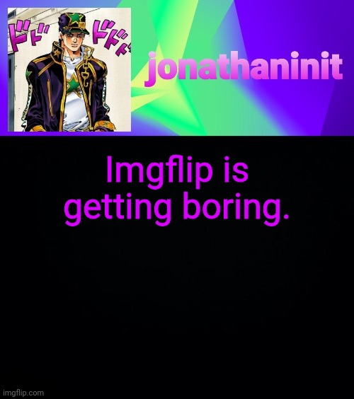 jonathaninit but he's menacingly colorful | Imgflip is getting boring. | image tagged in jonathaninit but he's menacingly colorful | made w/ Imgflip meme maker