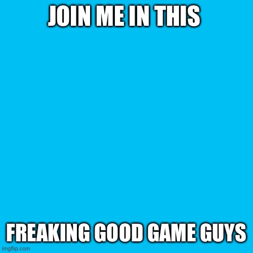 HTTPS://Junon.io/?e=mini-pngkjd5xzsb0v-qqnxveo | JOIN ME IN THIS; FREAKING GOOD GAME GUYS | image tagged in games | made w/ Imgflip meme maker