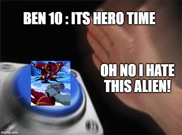 TWO ALIEN? | BEN 10 : ITS HERO TIME; OH NO I HATE THIS ALIEN! | image tagged in memes,blank nut button | made w/ Imgflip meme maker