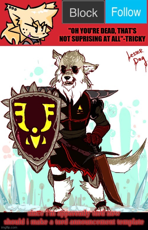theONLYrandomdoggo's badass temp | since i'm apperently tord now should i make a tord announcement template | image tagged in theonlyrandomdoggo's badass temp | made w/ Imgflip meme maker