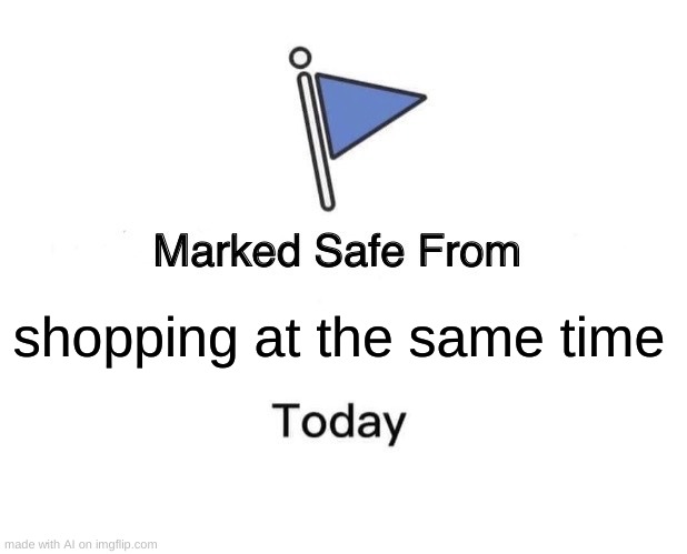 Marked Safe From Meme | shopping at the same time | image tagged in memes,marked safe from | made w/ Imgflip meme maker
