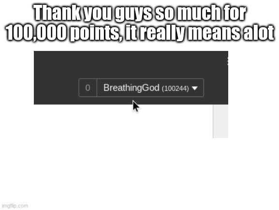 I never expected to reach 100,000 points | Thank you guys so much for 100,000 points, it really means alot | image tagged in blank white template | made w/ Imgflip meme maker