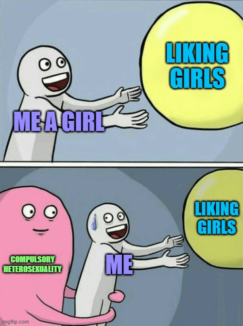;-; I finally got away from it | LIKING GIRLS; ME A GIRL; LIKING GIRLS; COMPULSORY HETEROSEXUALITY; ME | image tagged in memes,running away balloon | made w/ Imgflip meme maker