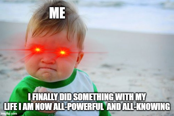 Success Kid Original Meme | ME; I FINALLY DID SOMETHING WITH MY LIFE I AM NOW ALL-POWERFUL  AND ALL-KNOWING | image tagged in memes,success kid original | made w/ Imgflip meme maker