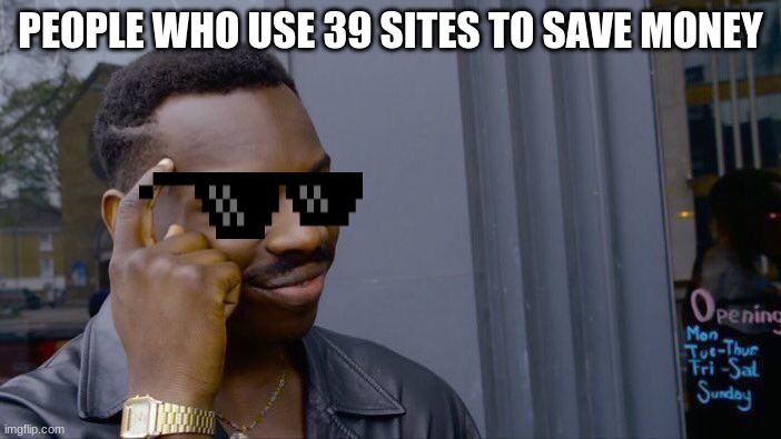 Saving money | PEOPLE WHO USE 39 SITES TO SAVE MONEY | image tagged in memes,roll safe think about it | made w/ Imgflip meme maker