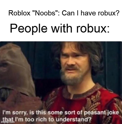 BoBuX |  Roblox "Noobs": Can I have robux? People with robux: | image tagged in is this some kind of peasant joke i'm too rich to understand,roblox,noob,robux,bobux | made w/ Imgflip meme maker