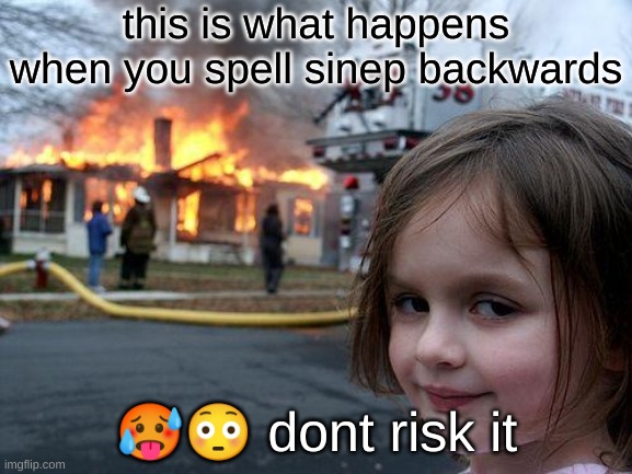 Disaster Girl Meme |  this is what happens when you spell sinep backwards; 🥵😳 dont risk it | image tagged in memes,disaster girl | made w/ Imgflip meme maker