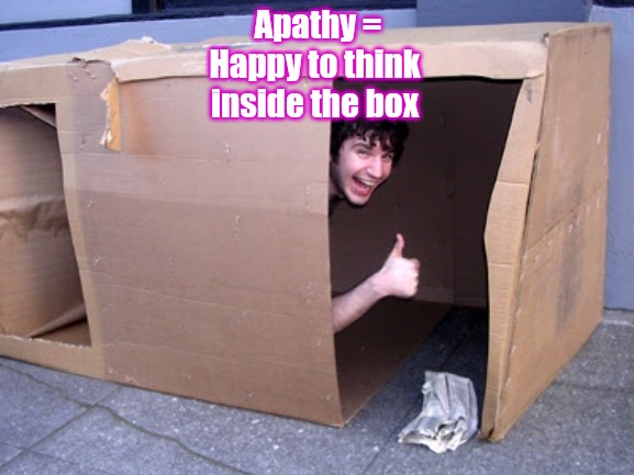 Apathy = happy to think inside the box | Apathy =
Happy to think inside the box | image tagged in cardboard box house,apathy | made w/ Imgflip meme maker