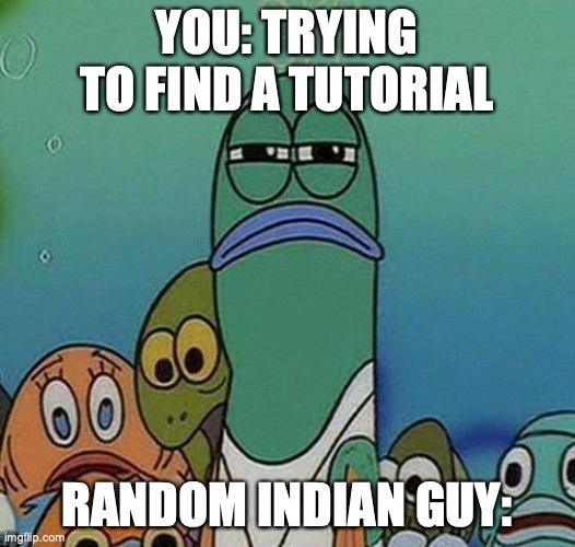 SpongeBob | YOU: TRYING TO FIND A TUTORIAL; RANDOM INDIAN GUY: | image tagged in spongebob | made w/ Imgflip meme maker