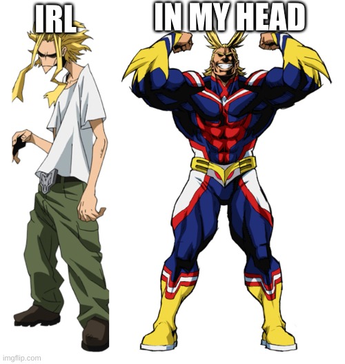 My Hero Academia All Might Weak vs Strong | IN MY HEAD; IRL | image tagged in my hero academia all might weak vs strong | made w/ Imgflip meme maker