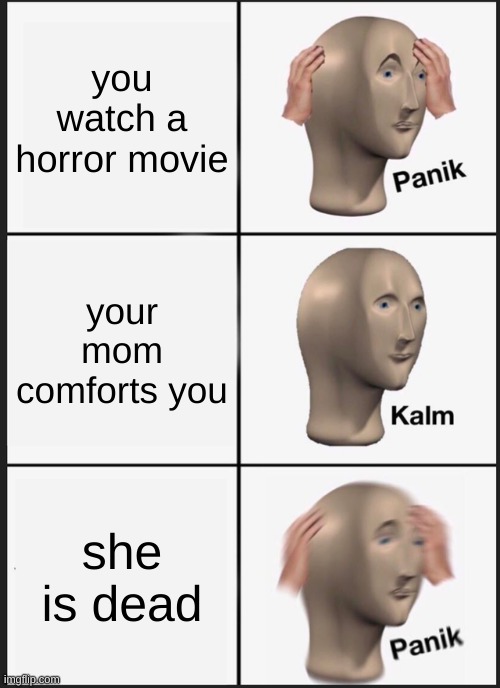 Panik Kalm Panik | you watch a horror movie; your mom comforts you; she is dead | image tagged in memes,panik kalm panik | made w/ Imgflip meme maker