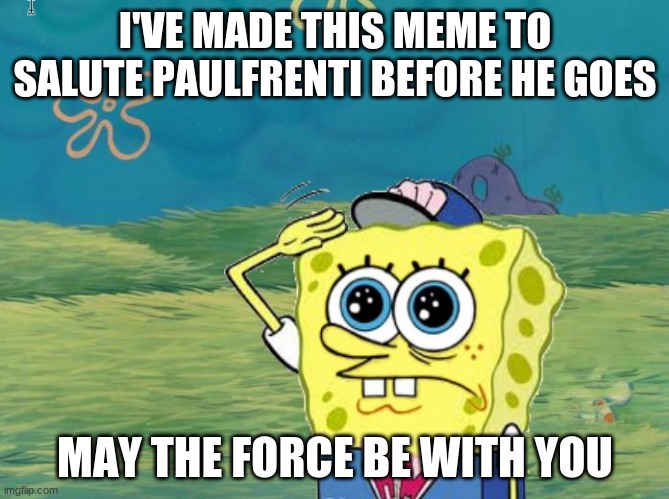 Spongebob salute | I'VE MADE THIS MEME TO SALUTE PAULFRENTI BEFORE HE GOES; MAY THE FORCE BE WITH YOU | image tagged in spongebob salute,sad salute,tik tok sucks,good soldiers follow orders | made w/ Imgflip meme maker