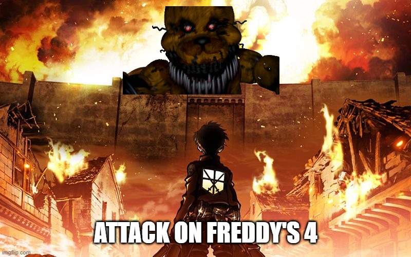 attack on freddy's 4 | ATTACK ON FREDDY'S 4 | image tagged in attack on titan,aot,fnaf 4,five nights at freddy's | made w/ Imgflip meme maker