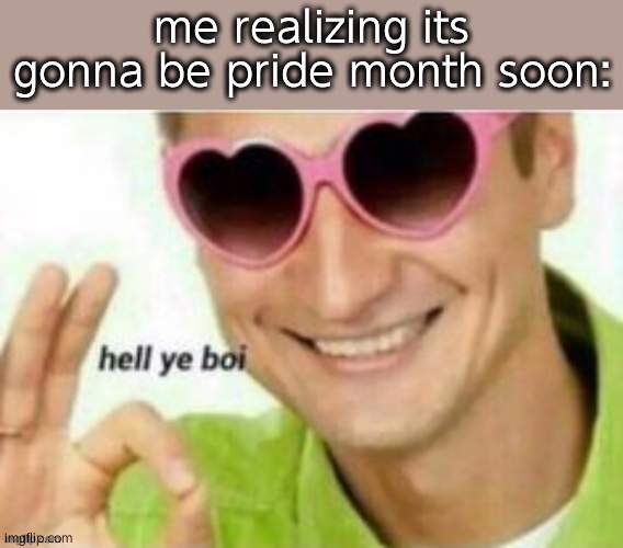 Hell ye boi | me realizing its gonna be pride month soon: | image tagged in hell ye boi | made w/ Imgflip meme maker