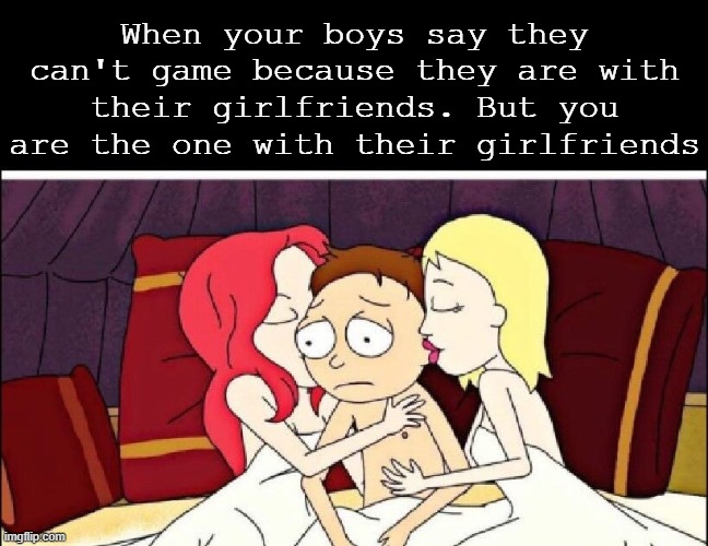 Getting some ladies |  When your boys say they can't game because they are with their girlfriends. But you are the one with their girlfriends | image tagged in dark,dark humor,humor,haha,memes,funny | made w/ Imgflip meme maker