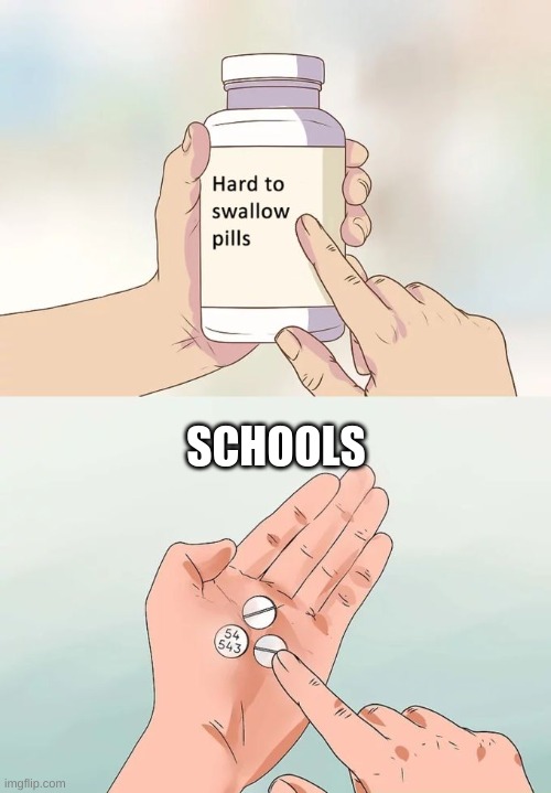 Hard To Swallow Pills Meme | SCHOOLS | image tagged in memes,hard to swallow pills | made w/ Imgflip meme maker
