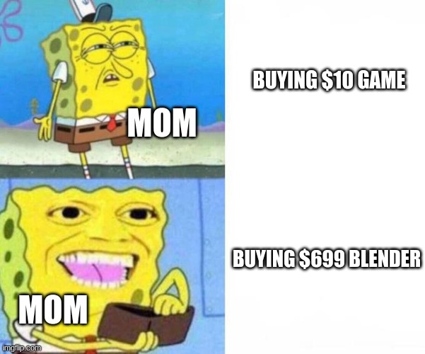 moms | BUYING $10 GAME; MOM; BUYING $699 BLENDER; MOM | image tagged in spongebob wallet,mom be like | made w/ Imgflip meme maker