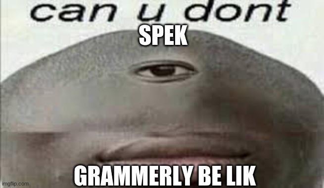 grammerly be like | SPEK; GRAMMERLY BE LIK | image tagged in can you dont,grammerly | made w/ Imgflip meme maker