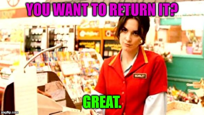 Cashier Meme | YOU WANT TO RETURN IT? GREAT. | image tagged in cashier meme | made w/ Imgflip meme maker
