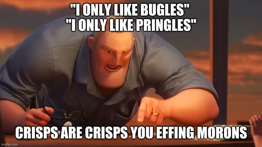 Crisps | "I ONLY LIKE BUGLES" 
"I ONLY LIKE PRINGLES"; CRISPS ARE CRISPS YOU EFFING MORONS | image tagged in mr incredible mad | made w/ Imgflip meme maker