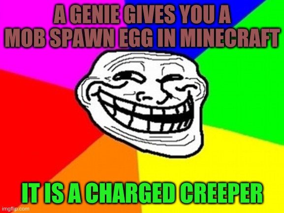 Minecraft trool | A GENIE GIVES YOU A MOB SPAWN EGG IN MINECRAFT; IT IS A CHARGED CREEPER | image tagged in memes,troll face colored | made w/ Imgflip meme maker