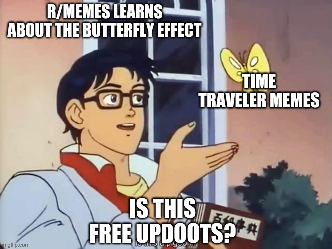 ANIME BUTTERFLY MEME | R/MEMES LEARNS ABOUT THE BUTTERFLY EFFECT; TIME TRAVELER MEMES; IS THIS FREE UPDOOTS? | image tagged in anime butterfly meme,memes | made w/ Imgflip meme maker