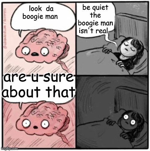 me when i sleep | be quiet the boogie man isn't real; look  da boogie man; are u sure about that | image tagged in brain before sleep | made w/ Imgflip meme maker