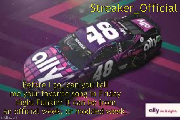 Thanks | Streaker_Official; Before I go, can you tell me your favorite song in Friday Night Funkin? It can be from an official week, or modded week. | image tagged in friday night funkin | made w/ Imgflip meme maker