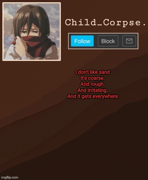 Aot temp | I don't like sand
It's coarse.
And rough.
And irritating.
And it gets everywhere | image tagged in aot temp | made w/ Imgflip meme maker