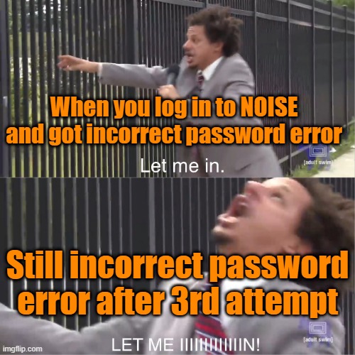 let me in | When you log in to NOISE and got incorrect password error; Still incorrect password error after 3rd attempt | image tagged in let me in | made w/ Imgflip meme maker
