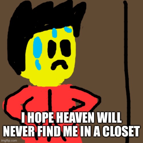 Blank Transparent Square | I HOPE HEAVEN WILL NEVER FIND ME IN A CLOSET | image tagged in memes,blank transparent square | made w/ Imgflip meme maker