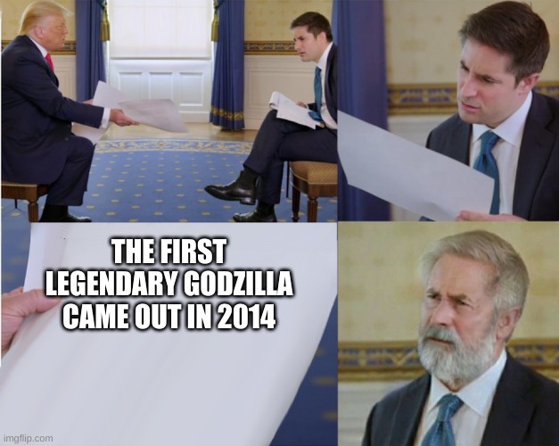 Trump interview makes you feel old |  THE FIRST LEGENDARY GODZILLA CAME OUT IN 2014 | image tagged in trump interview makes you feel old | made w/ Imgflip meme maker