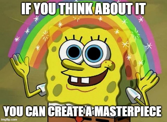 By imaging that you ever could | IF YOU THINK ABOUT IT; YOU CAN CREATE A MASTERPIECE | image tagged in memes,imagination spongebob,they had us in the first half | made w/ Imgflip meme maker