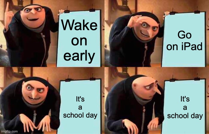 Gru's Plan | Wake on early; Go on iPad; It's a school day; It's a school day | image tagged in memes,gru's plan | made w/ Imgflip meme maker