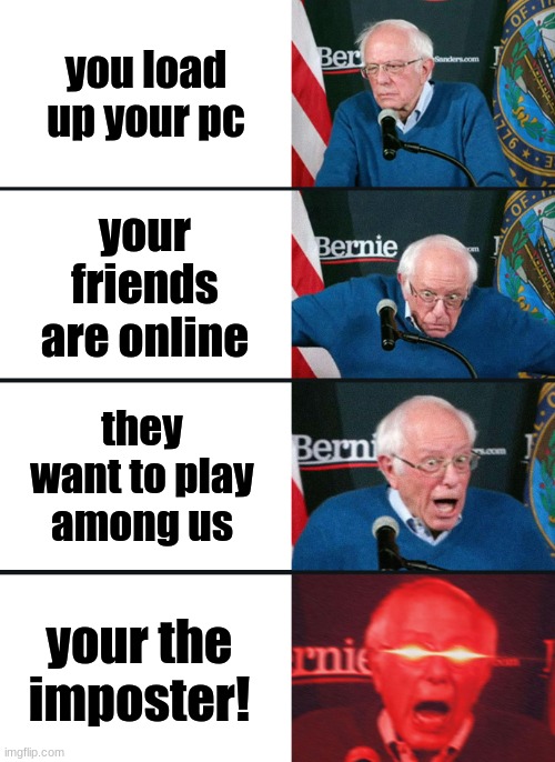 Bernie Sanders reaction (nuked) | you load up your pc; your friends are online; they want to play among us; your the imposter! | image tagged in bernie sanders reaction nuked | made w/ Imgflip meme maker