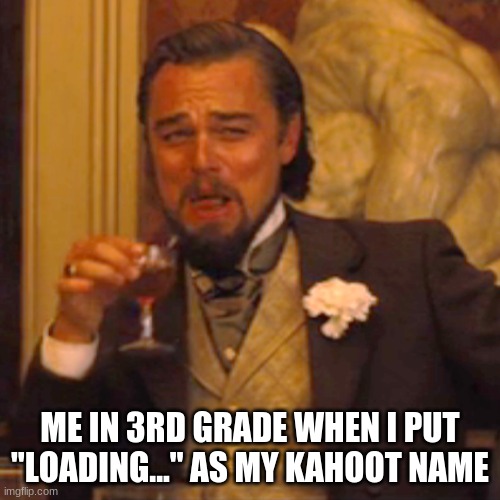 Laughing Leo Meme | ME IN 3RD GRADE WHEN I PUT "LOADING..." AS MY KAHOOT NAME | image tagged in memes,laughing leo | made w/ Imgflip meme maker