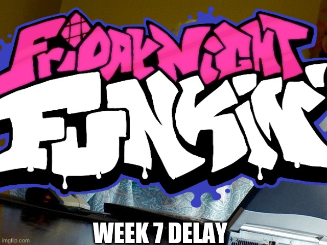 Lol | WEEK 7 DELAY | image tagged in friday night funkin | made w/ Imgflip meme maker