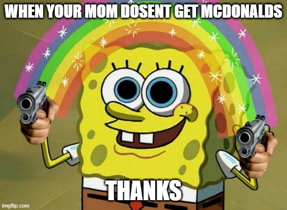 hapmad | WHEN YOUR MOM DOSENT GET MCDONALDS; THANKS | image tagged in memes,imagination spongebob | made w/ Imgflip meme maker