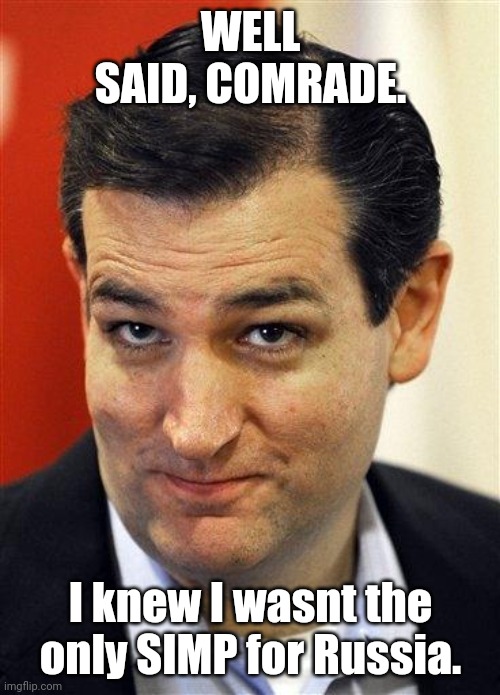 Bashful Ted Cruz | WELL SAID, COMRADE. I knew I wasnt the only SIMP for Russia. | image tagged in bashful ted cruz | made w/ Imgflip meme maker