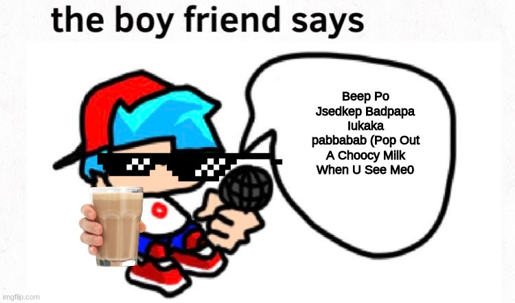 the boyfriend says | Beep Po Jsedkep Badpapa Iukaka pabbabab (Pop Out A Choocy Milk When U See Me0 | image tagged in the boyfriend says | made w/ Imgflip meme maker