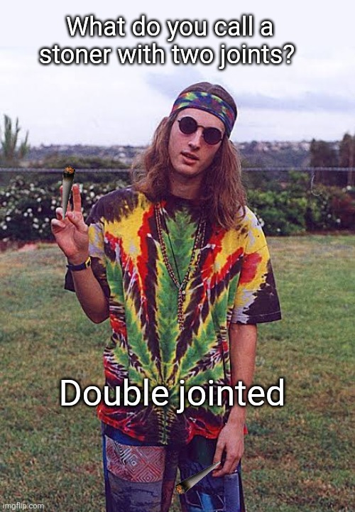 Double Joints | What do you call a stoner with two joints? Double jointed | image tagged in joint,double,weed,stoner | made w/ Imgflip meme maker