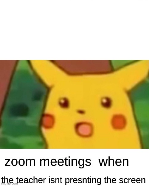 Surprised Pikachu Meme | zoom meetings  when; the teacher isn't presenting the screen | image tagged in memes,surprised pikachu,zoom,funny | made w/ Imgflip meme maker
