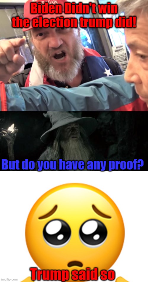 Republicans always saying 'Trump won the election' And they have no proof. Like LOL. Stupidity 100. | Biden Didn't win the election trump did! But do you have any proof? Trump said so | image tagged in angry trump supporter,memes,confused gandalf,shy emoji | made w/ Imgflip meme maker