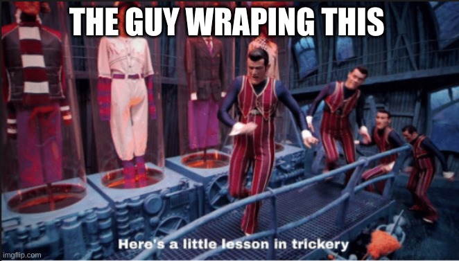 Here's a little lesson in trickery (subtitles) | THE GUY WRAPPING THIS | image tagged in here's a little lesson in trickery subtitles | made w/ Imgflip meme maker