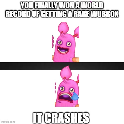 Sad PomPom | YOU FINALLY WON A WORLD RECORD OF GETTING A RARE WUBBOX; IT CRASHES | image tagged in memes | made w/ Imgflip meme maker