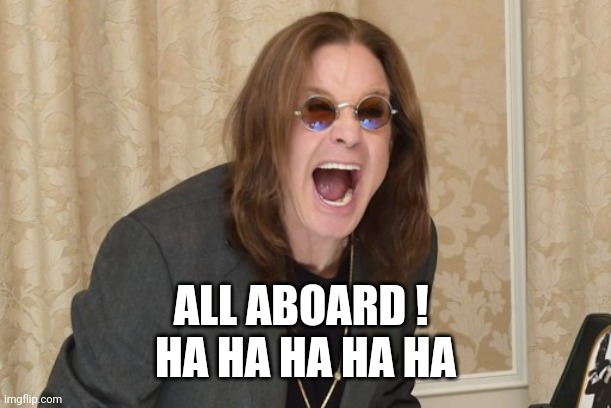 Ozzy Osbourne Yell | ALL ABOARD ! 
HA HA HA HA HA | image tagged in ozzy osbourne yell | made w/ Imgflip meme maker