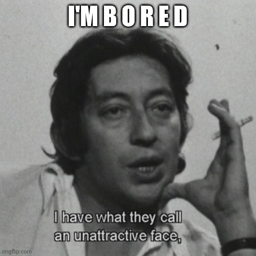 i have what they call an unattractive face | I'M B O R E D | image tagged in i have what they call an unattractive face | made w/ Imgflip meme maker